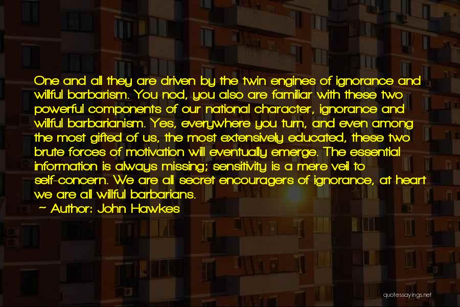 John Hawkes Quotes: One And All They Are Driven By The Twin Engines Of Ignorance And Willful Barbarism. You Nod, You Also Are