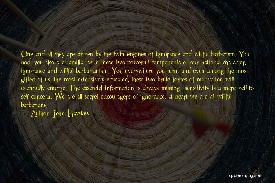 John Hawkes Quotes: One And All They Are Driven By The Twin Engines Of Ignorance And Willful Barbarism. You Nod, You Also Are