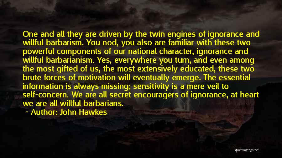 John Hawkes Quotes: One And All They Are Driven By The Twin Engines Of Ignorance And Willful Barbarism. You Nod, You Also Are