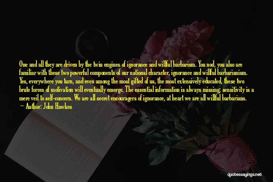 John Hawkes Quotes: One And All They Are Driven By The Twin Engines Of Ignorance And Willful Barbarism. You Nod, You Also Are