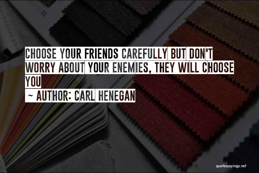 Carl Henegan Quotes: Choose Your Friends Carefully But Don't Worry About Your Enemies, They Will Choose You