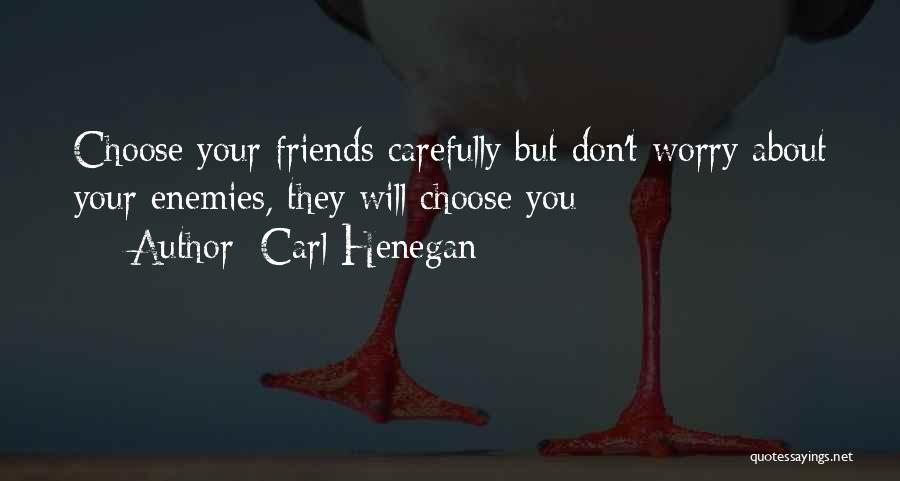 Carl Henegan Quotes: Choose Your Friends Carefully But Don't Worry About Your Enemies, They Will Choose You