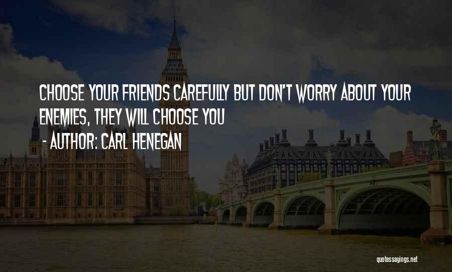 Carl Henegan Quotes: Choose Your Friends Carefully But Don't Worry About Your Enemies, They Will Choose You