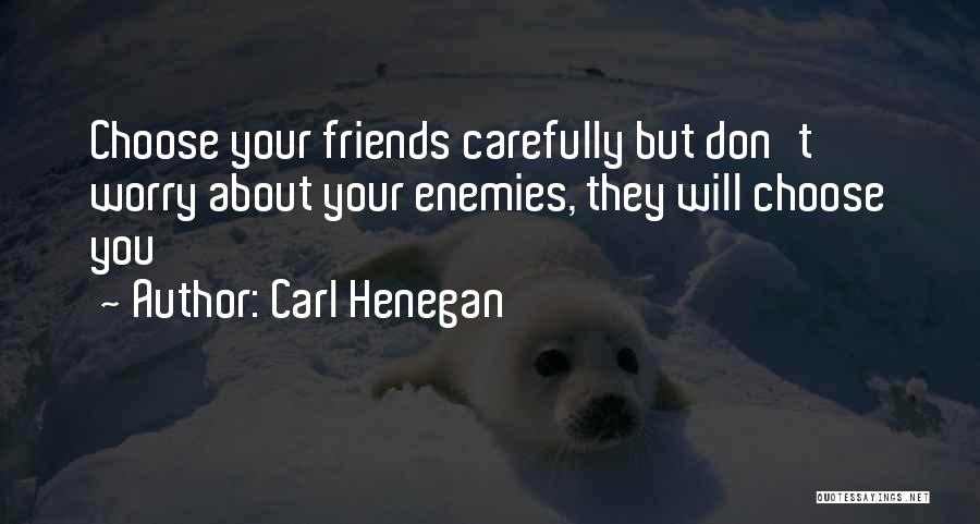 Carl Henegan Quotes: Choose Your Friends Carefully But Don't Worry About Your Enemies, They Will Choose You