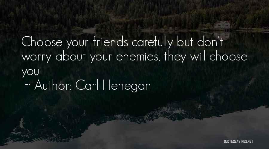 Carl Henegan Quotes: Choose Your Friends Carefully But Don't Worry About Your Enemies, They Will Choose You