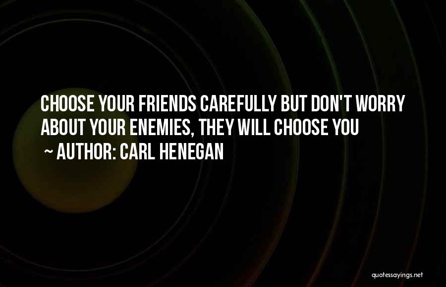 Carl Henegan Quotes: Choose Your Friends Carefully But Don't Worry About Your Enemies, They Will Choose You