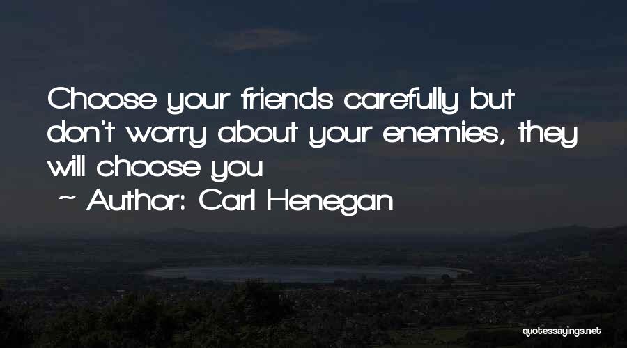 Carl Henegan Quotes: Choose Your Friends Carefully But Don't Worry About Your Enemies, They Will Choose You