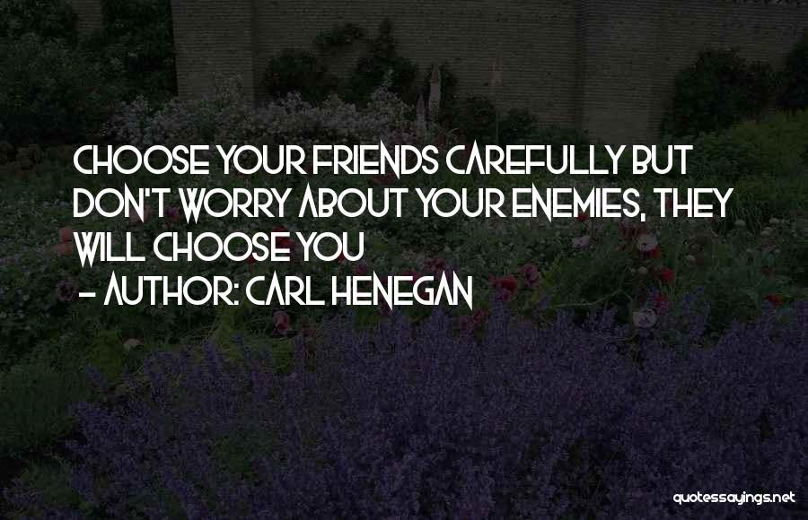 Carl Henegan Quotes: Choose Your Friends Carefully But Don't Worry About Your Enemies, They Will Choose You