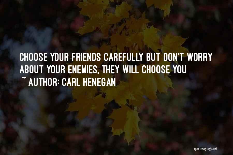 Carl Henegan Quotes: Choose Your Friends Carefully But Don't Worry About Your Enemies, They Will Choose You