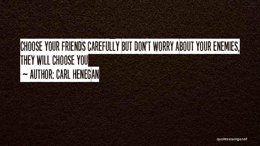 Carl Henegan Quotes: Choose Your Friends Carefully But Don't Worry About Your Enemies, They Will Choose You