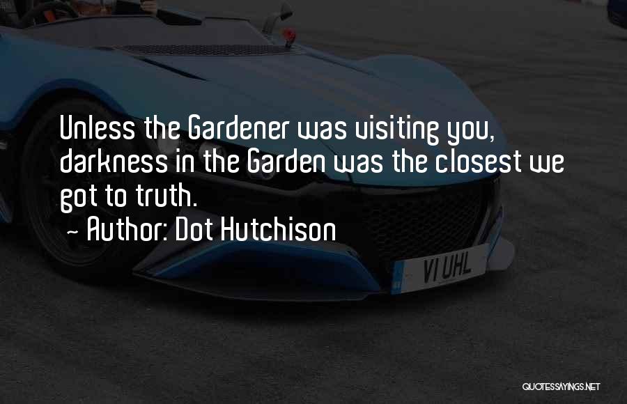 Dot Hutchison Quotes: Unless The Gardener Was Visiting You, Darkness In The Garden Was The Closest We Got To Truth.
