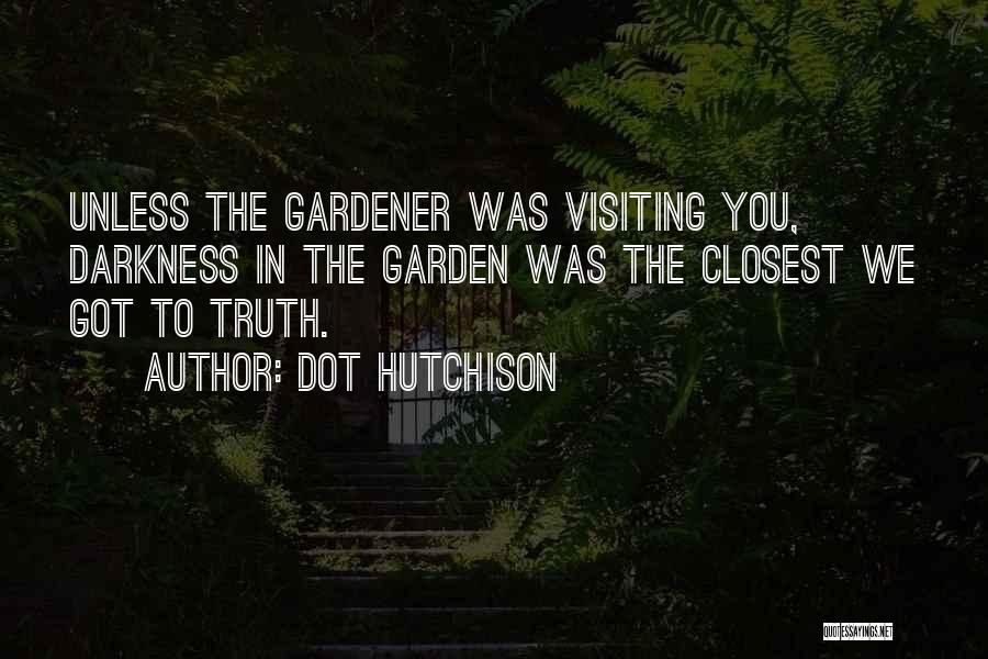 Dot Hutchison Quotes: Unless The Gardener Was Visiting You, Darkness In The Garden Was The Closest We Got To Truth.