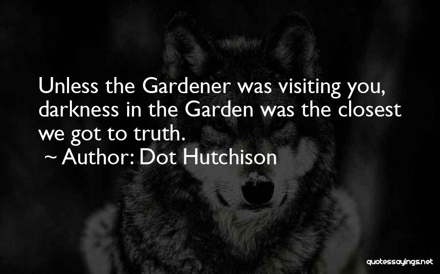 Dot Hutchison Quotes: Unless The Gardener Was Visiting You, Darkness In The Garden Was The Closest We Got To Truth.