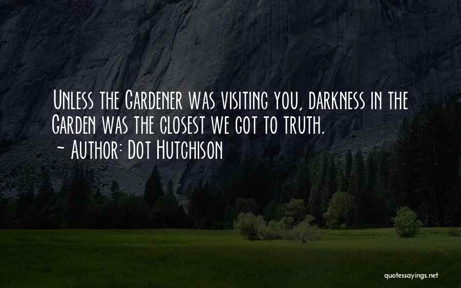 Dot Hutchison Quotes: Unless The Gardener Was Visiting You, Darkness In The Garden Was The Closest We Got To Truth.