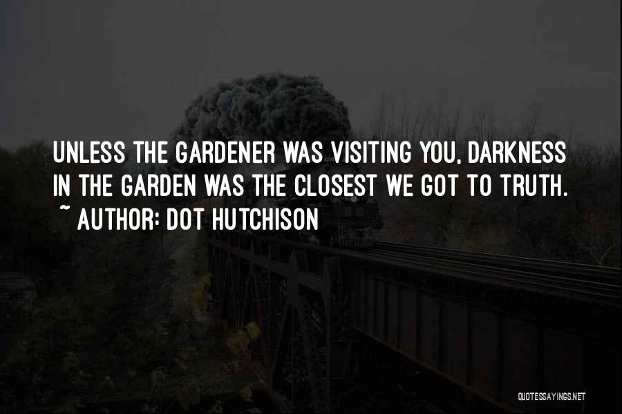 Dot Hutchison Quotes: Unless The Gardener Was Visiting You, Darkness In The Garden Was The Closest We Got To Truth.