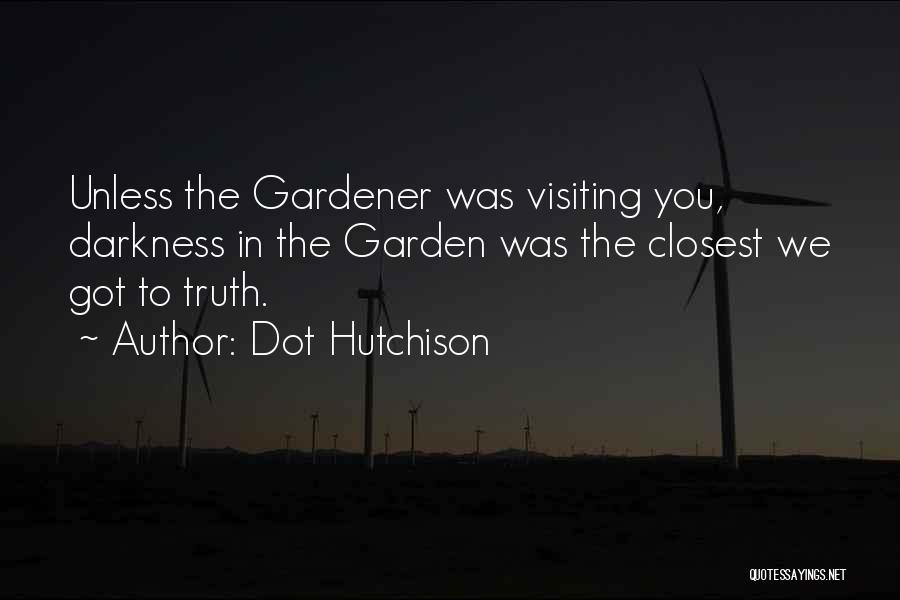 Dot Hutchison Quotes: Unless The Gardener Was Visiting You, Darkness In The Garden Was The Closest We Got To Truth.