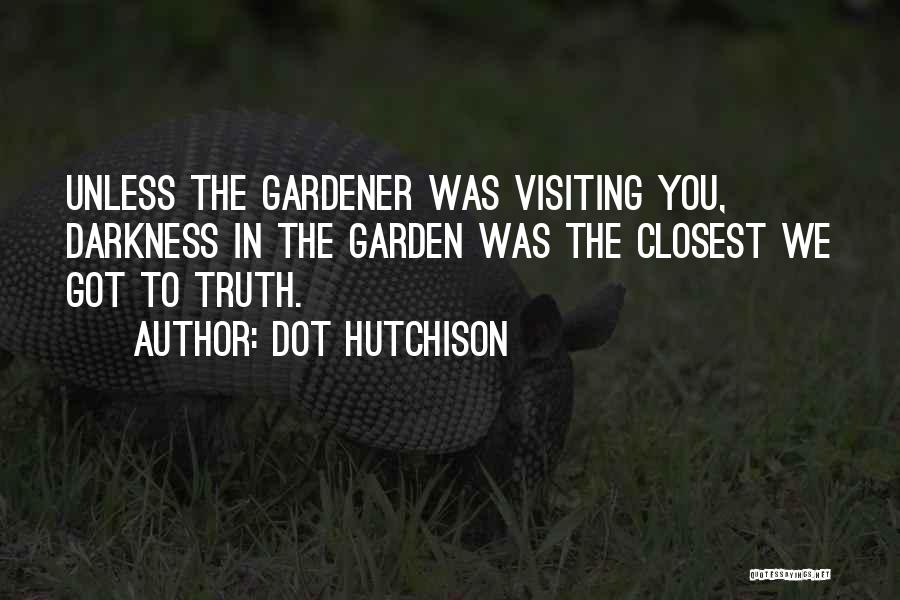 Dot Hutchison Quotes: Unless The Gardener Was Visiting You, Darkness In The Garden Was The Closest We Got To Truth.