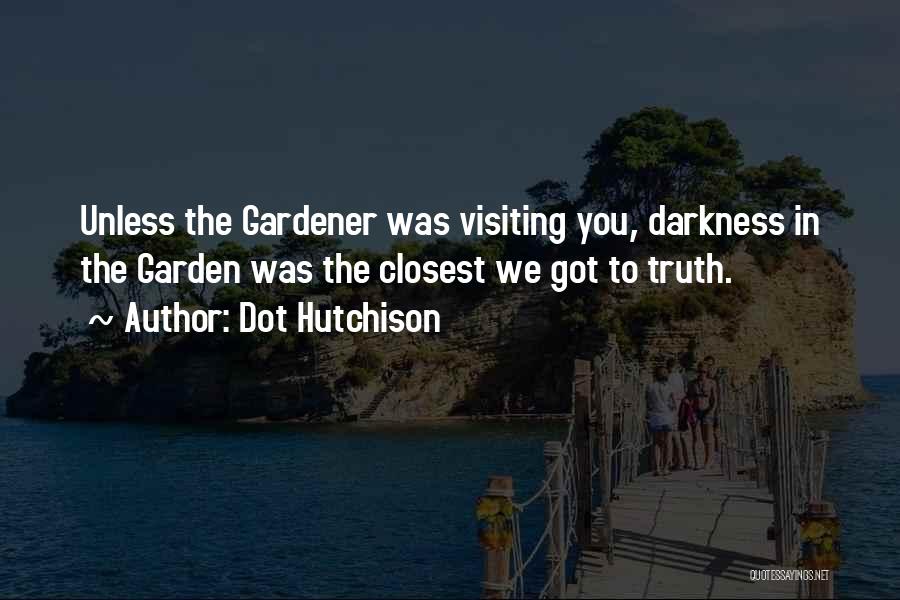 Dot Hutchison Quotes: Unless The Gardener Was Visiting You, Darkness In The Garden Was The Closest We Got To Truth.