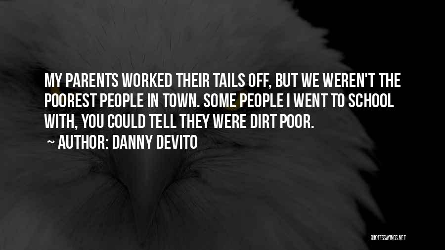 Danny DeVito Quotes: My Parents Worked Their Tails Off, But We Weren't The Poorest People In Town. Some People I Went To School