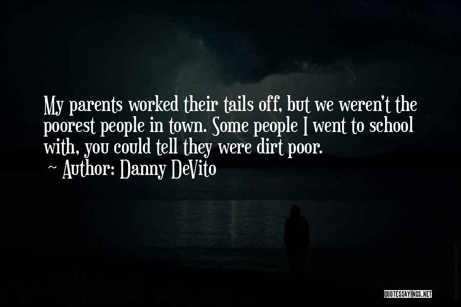 Danny DeVito Quotes: My Parents Worked Their Tails Off, But We Weren't The Poorest People In Town. Some People I Went To School