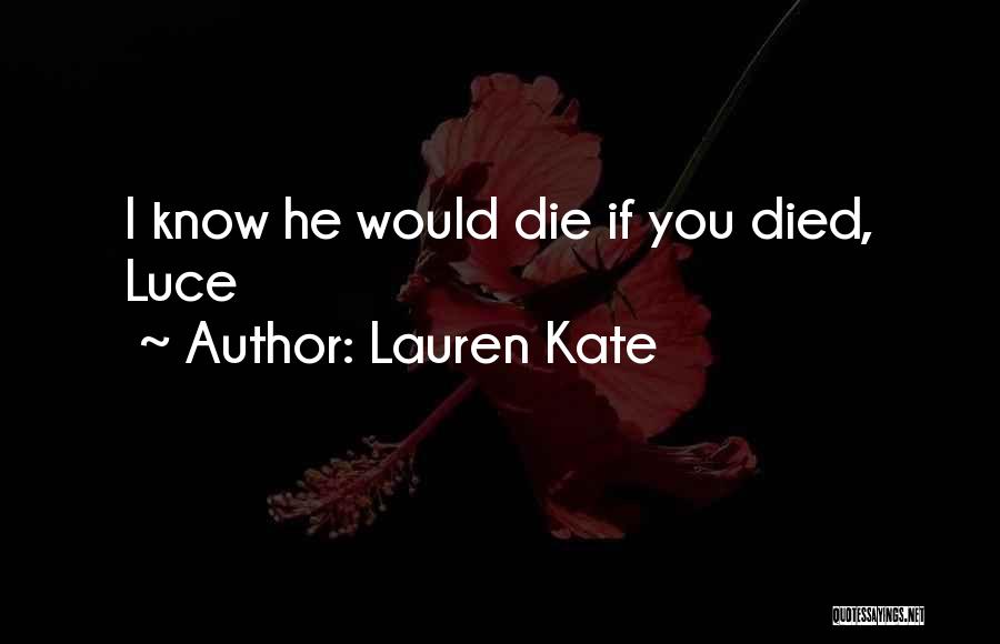 Lauren Kate Quotes: I Know He Would Die If You Died, Luce