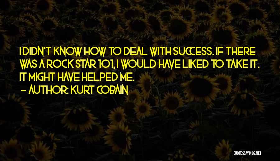 Kurt Cobain Quotes: I Didn't Know How To Deal With Success. If There Was A Rock Star 101, I Would Have Liked To