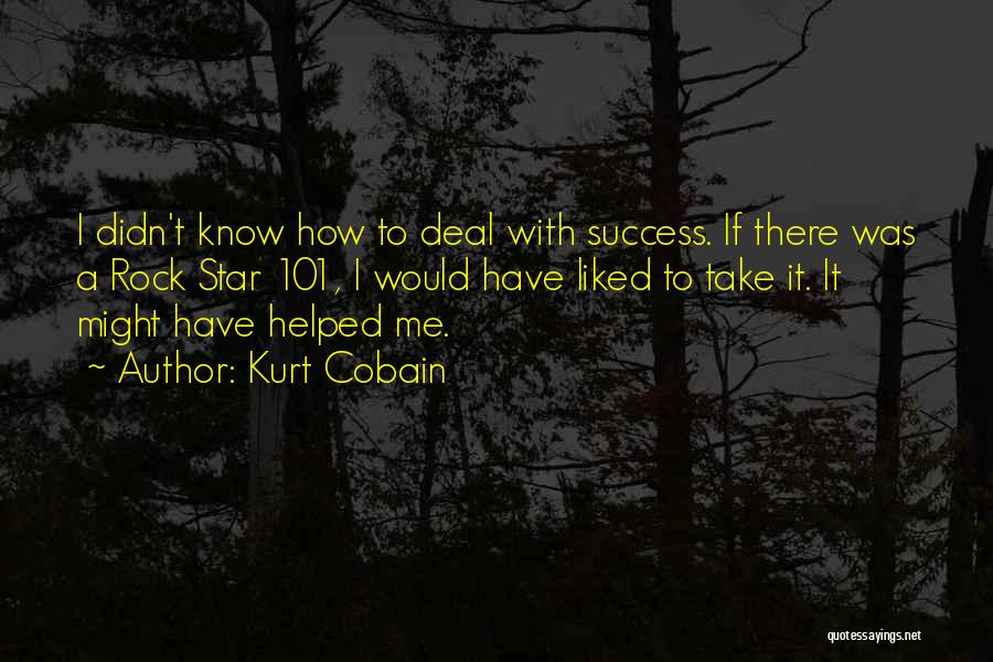 Kurt Cobain Quotes: I Didn't Know How To Deal With Success. If There Was A Rock Star 101, I Would Have Liked To
