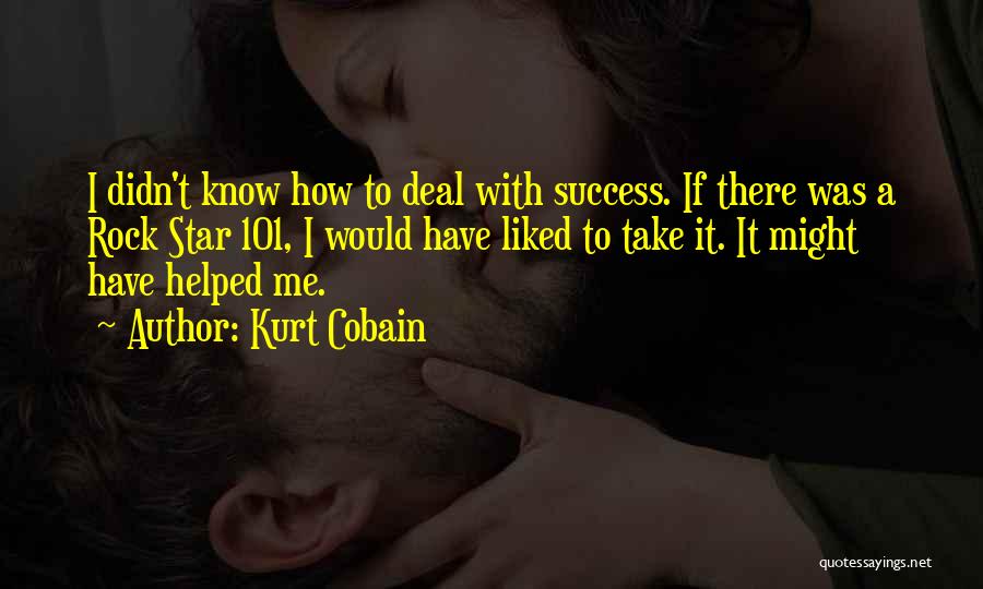 Kurt Cobain Quotes: I Didn't Know How To Deal With Success. If There Was A Rock Star 101, I Would Have Liked To