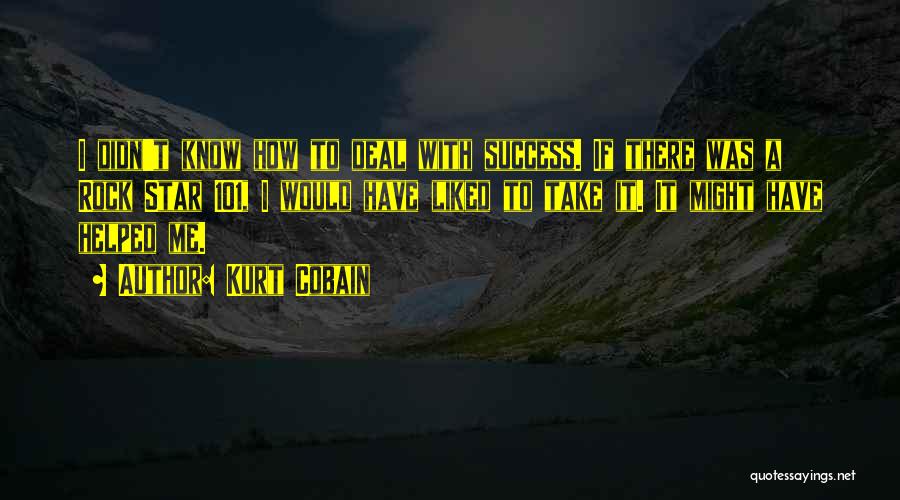 Kurt Cobain Quotes: I Didn't Know How To Deal With Success. If There Was A Rock Star 101, I Would Have Liked To