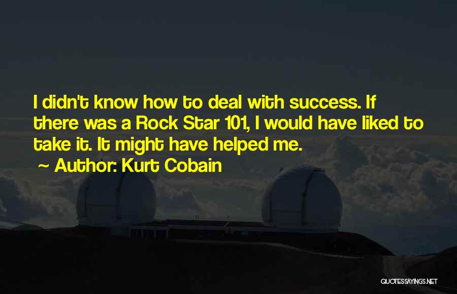 Kurt Cobain Quotes: I Didn't Know How To Deal With Success. If There Was A Rock Star 101, I Would Have Liked To