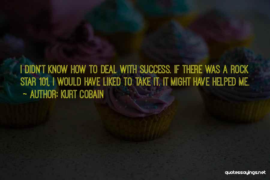 Kurt Cobain Quotes: I Didn't Know How To Deal With Success. If There Was A Rock Star 101, I Would Have Liked To