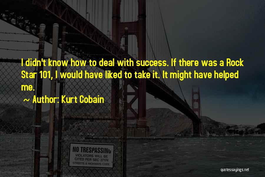 Kurt Cobain Quotes: I Didn't Know How To Deal With Success. If There Was A Rock Star 101, I Would Have Liked To