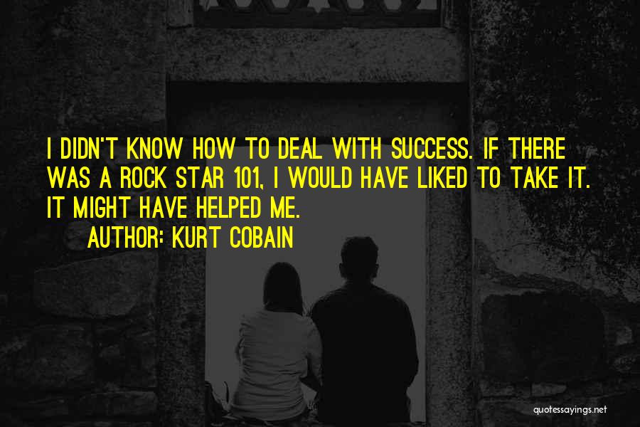Kurt Cobain Quotes: I Didn't Know How To Deal With Success. If There Was A Rock Star 101, I Would Have Liked To