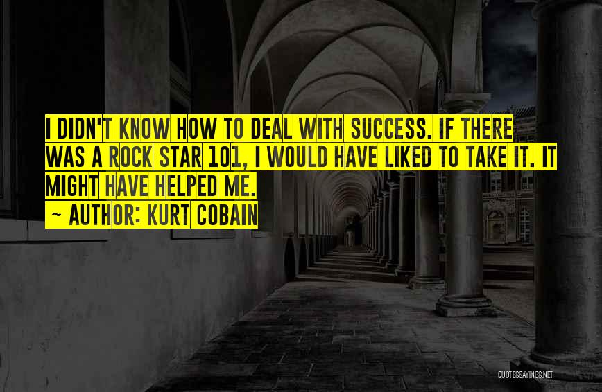 Kurt Cobain Quotes: I Didn't Know How To Deal With Success. If There Was A Rock Star 101, I Would Have Liked To