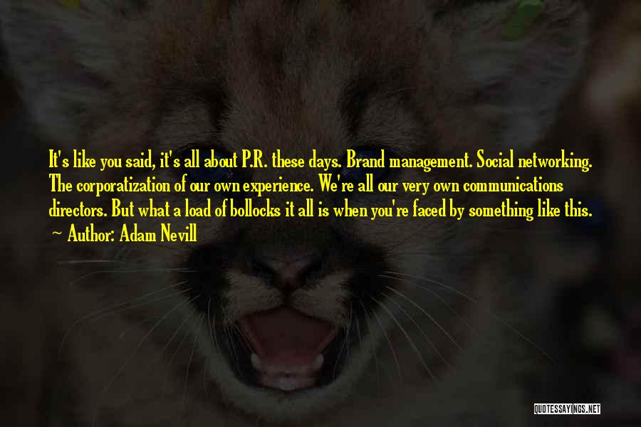Adam Nevill Quotes: It's Like You Said, It's All About P.r. These Days. Brand Management. Social Networking. The Corporatization Of Our Own Experience.