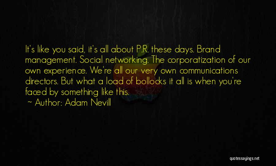 Adam Nevill Quotes: It's Like You Said, It's All About P.r. These Days. Brand Management. Social Networking. The Corporatization Of Our Own Experience.