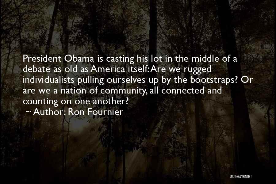 Ron Fournier Quotes: President Obama Is Casting His Lot In The Middle Of A Debate As Old As America Itself: Are We Rugged