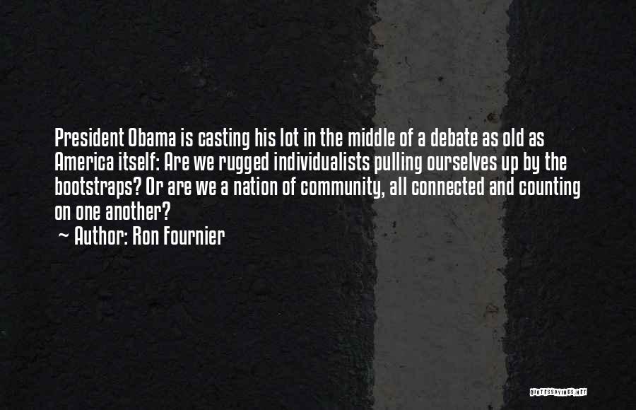 Ron Fournier Quotes: President Obama Is Casting His Lot In The Middle Of A Debate As Old As America Itself: Are We Rugged