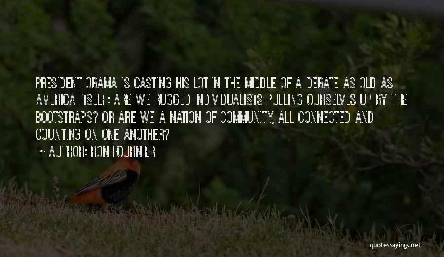 Ron Fournier Quotes: President Obama Is Casting His Lot In The Middle Of A Debate As Old As America Itself: Are We Rugged