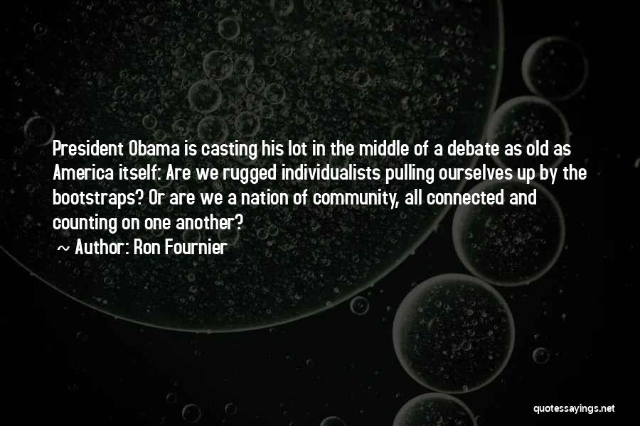Ron Fournier Quotes: President Obama Is Casting His Lot In The Middle Of A Debate As Old As America Itself: Are We Rugged