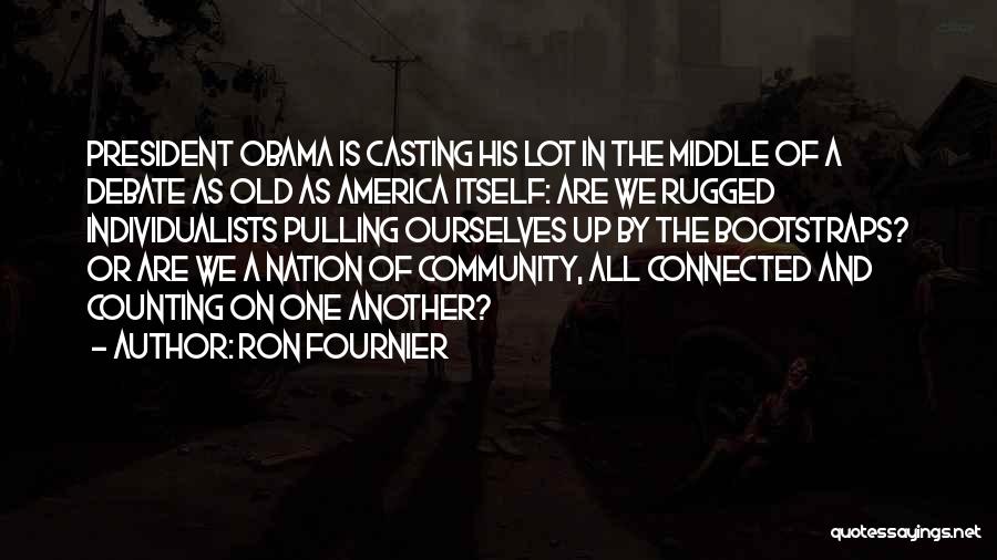 Ron Fournier Quotes: President Obama Is Casting His Lot In The Middle Of A Debate As Old As America Itself: Are We Rugged