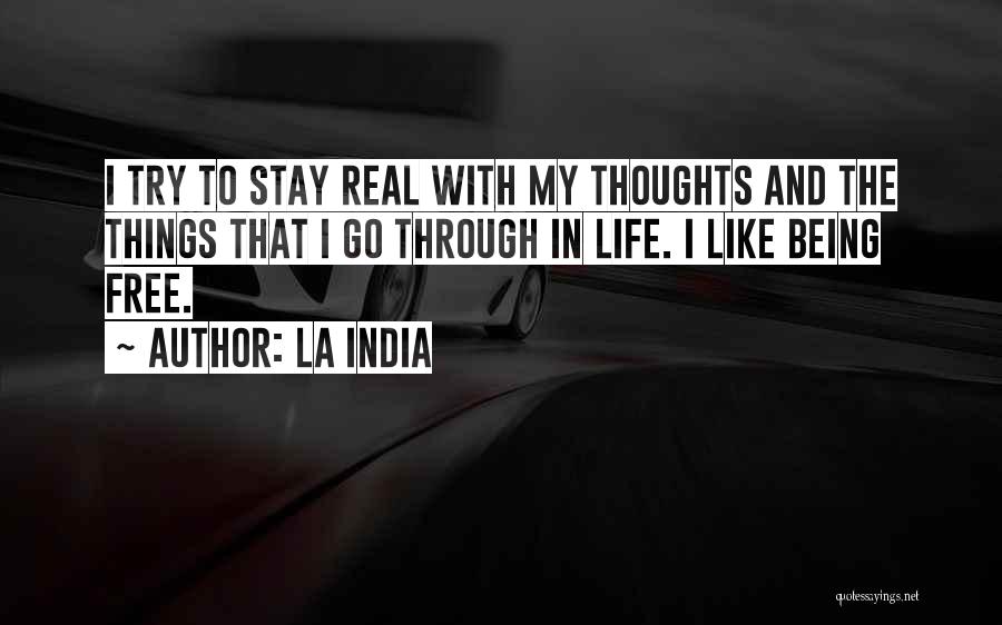 La India Quotes: I Try To Stay Real With My Thoughts And The Things That I Go Through In Life. I Like Being