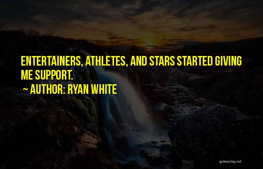 Ryan White Quotes: Entertainers, Athletes, And Stars Started Giving Me Support.