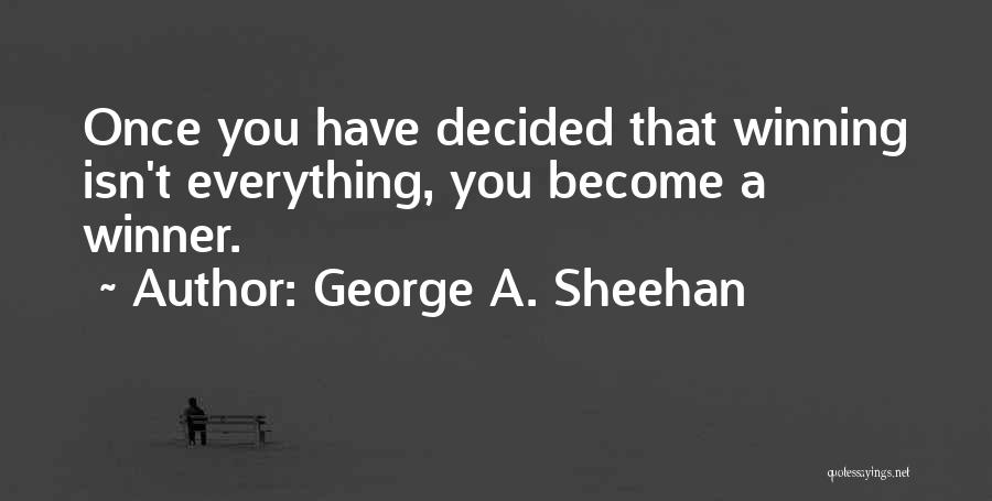 George A. Sheehan Quotes: Once You Have Decided That Winning Isn't Everything, You Become A Winner.