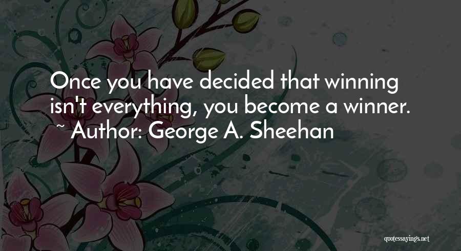 George A. Sheehan Quotes: Once You Have Decided That Winning Isn't Everything, You Become A Winner.