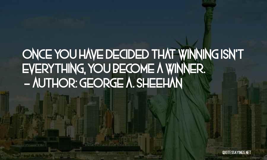 George A. Sheehan Quotes: Once You Have Decided That Winning Isn't Everything, You Become A Winner.