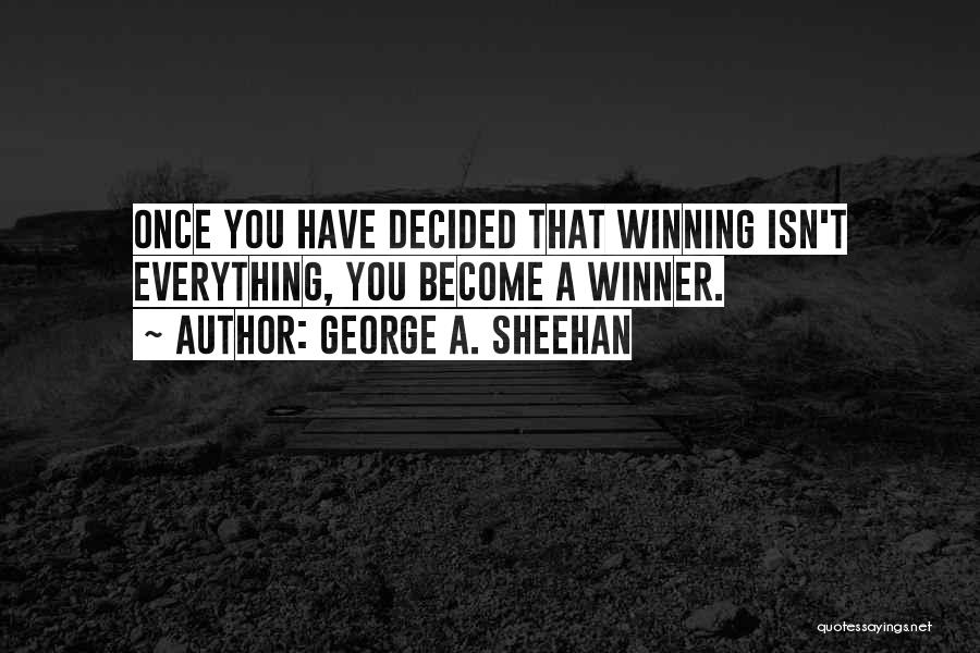 George A. Sheehan Quotes: Once You Have Decided That Winning Isn't Everything, You Become A Winner.