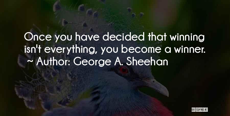 George A. Sheehan Quotes: Once You Have Decided That Winning Isn't Everything, You Become A Winner.