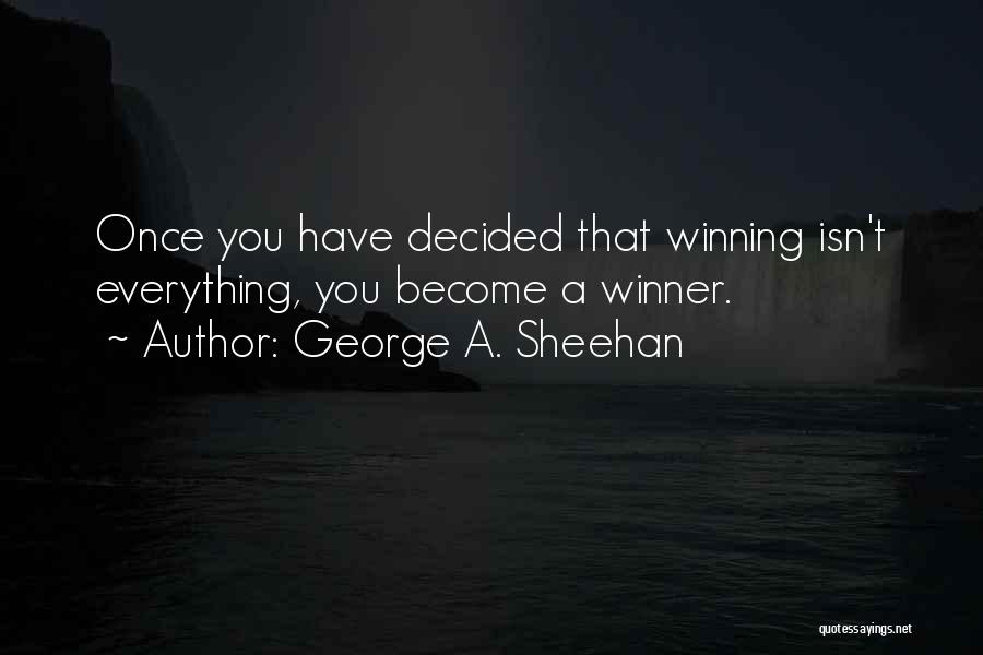 George A. Sheehan Quotes: Once You Have Decided That Winning Isn't Everything, You Become A Winner.