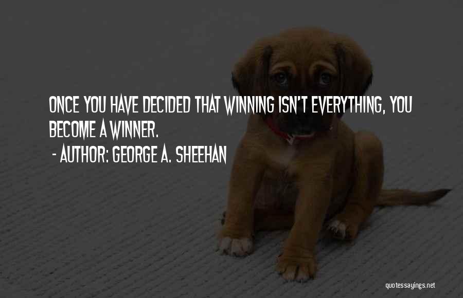 George A. Sheehan Quotes: Once You Have Decided That Winning Isn't Everything, You Become A Winner.